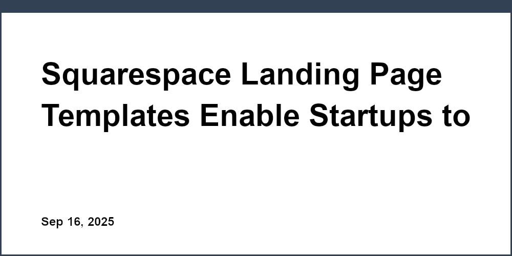 Thumbnail for: Squarespace Landing Page Templates Enable Startups to Launch High-Converting Pages Fast