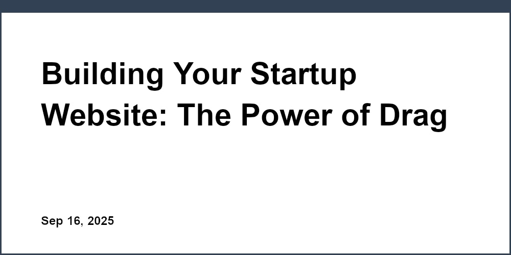 Thumbnail for: Building Your Startup Website: The Power of Drag and Drop Site Builders