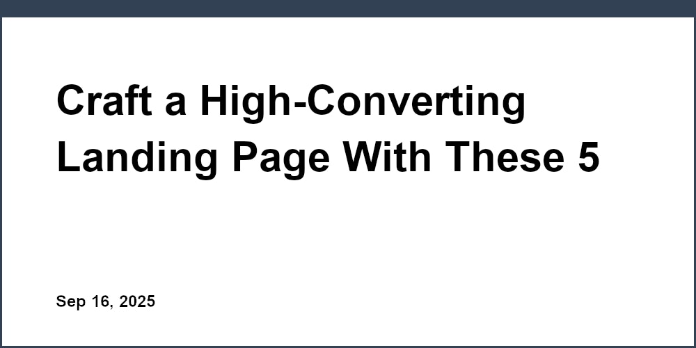 Thumbnail for: Craft a High-Converting Landing Page With These 5 Must-Have Elements